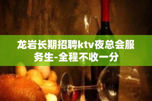 龙岩长期招聘ktv夜总会服务生-全程不收一分