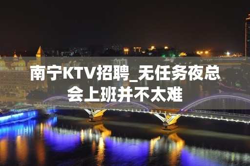 南宁KTV招聘_无任务夜总会上班并不太难