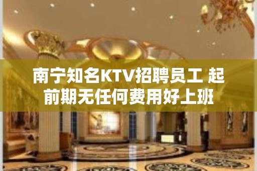 南宁知名KTV招聘员工 起前期无任何费用好上班