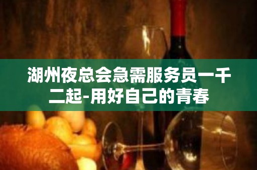 湖州夜总会急需服务员一千二起-用好自己的青春