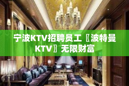 宁波KTV招聘员工〖波特曼KTV〗无限财富