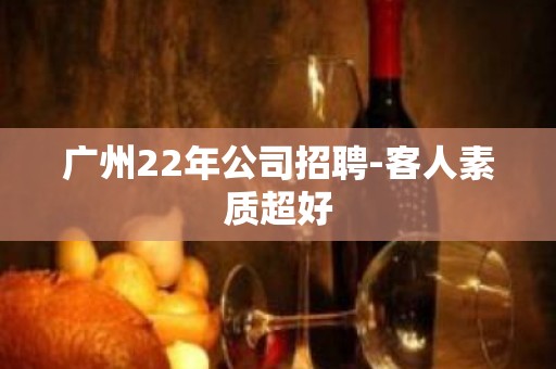 广州22年公司招聘-客人素质超好