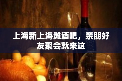 上海新上海滩酒吧，亲朋好友聚会就来这