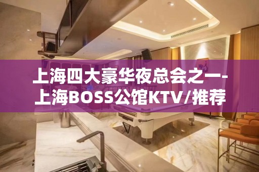 上海四大豪华夜总会之一-上海BOSS公馆KTV/推荐