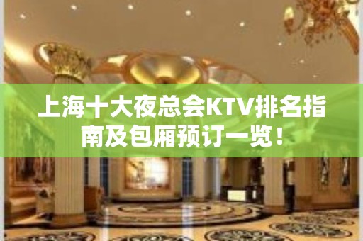 上海十大夜总会KTV排名指南及包厢预订一览！