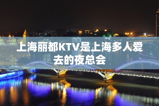 上海丽都KTV是上海多人爱去的夜总会