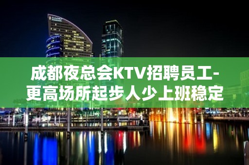 成都夜总会KTV招聘员工-更高场所起步人少上班稳定