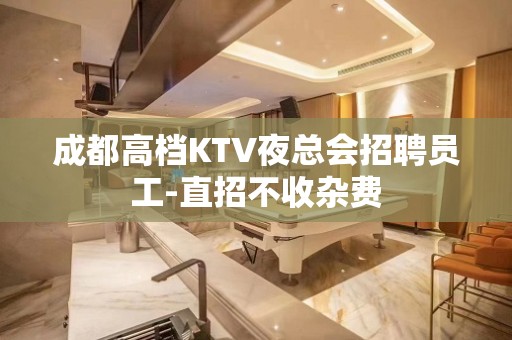 成都高档KTV夜总会招聘员工-直招不收杂费