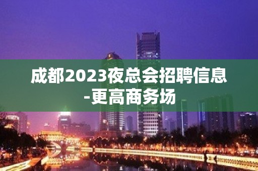 成都2023夜总会招聘信息-更高商务场