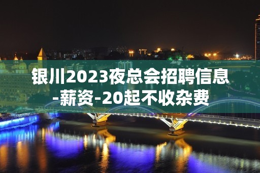 银川2023夜总会招聘信息-薪资-20起不收杂费