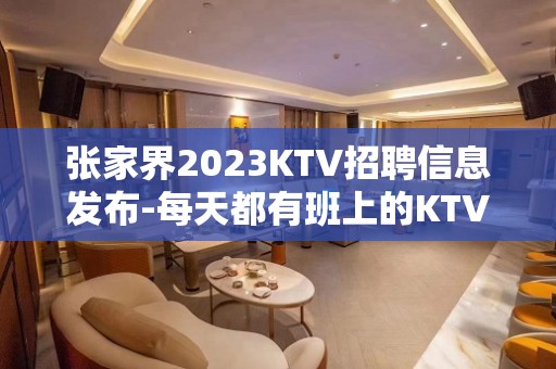 张家界2023KTV招聘信息发布-每天都有班上的KTV招聘