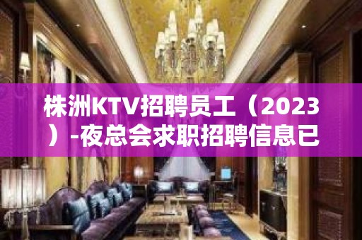 株洲KTV招聘员工（2023）-夜总会求职招聘信息已发布