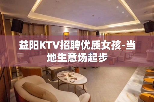 益阳KTV招聘优质女孩-当地生意场起步