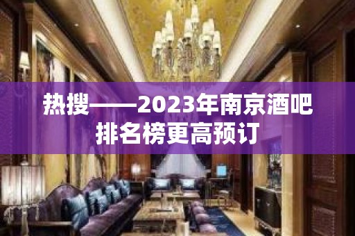 热搜——2023年南京酒吧排名榜更高预订