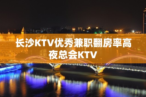 长沙KTV优秀兼职翻房率高夜总会KTV