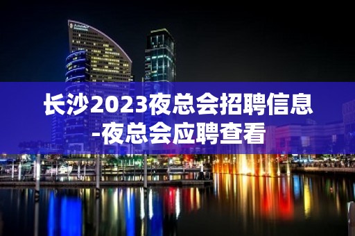 长沙2023夜总会招聘信息-夜总会应聘查看