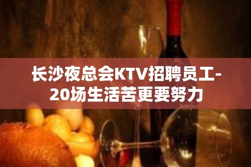 长沙夜总会KTV招聘员工-20场生活苦更要努力