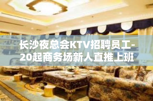 长沙夜总会KTV招聘员工-20起商务场新人直推上班