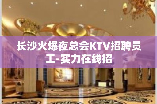 长沙火爆夜总会KTV招聘员工-实力在线招