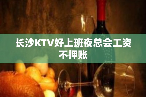 长沙KTV好上班夜总会工资不押账