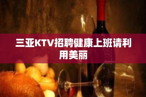 三亚KTV招聘健康上班请利用美丽