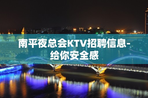 南平夜总会KTV招聘信息-给你安全感