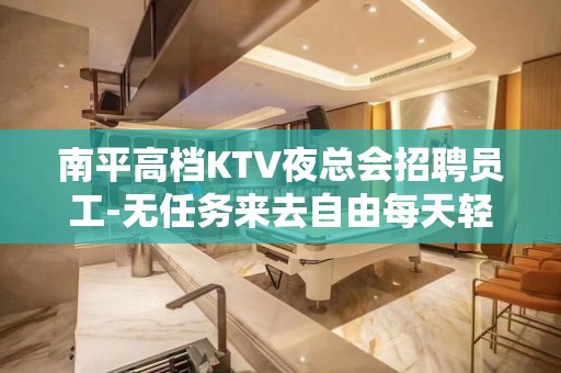 南平高档KTV夜总会招聘员工-无任务来去自由每天轻松上班