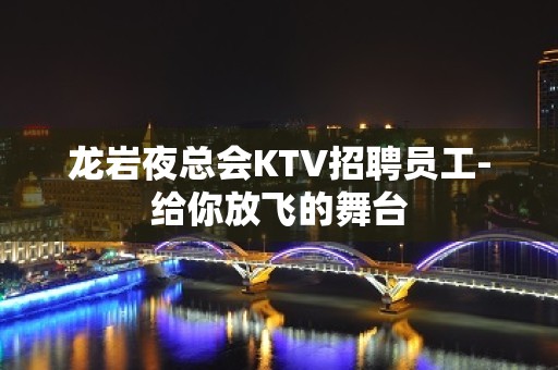 龙岩夜总会KTV招聘员工-给你放飞的舞台