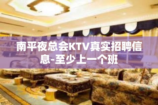 南平夜总会KTV真实招聘信息-至少上一个班