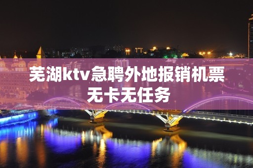 芜湖ktv急聘外地报销机票 无卡无任务