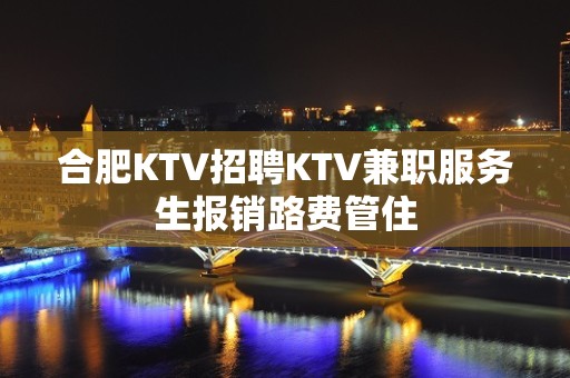 合肥KTV招聘KTV兼职服务生报销路费管住