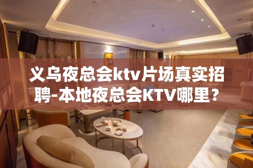 义乌夜总会ktv片场真实招聘-本地夜总会KTV哪里？