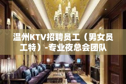 温州KTV招聘员工（男女员工特）-专业夜总会团队