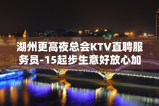 湖州更高夜总会KTV直聘服务员-15起步生意好放心加入