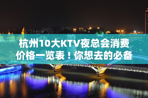 杭州10大KTV夜总会消费价格一览表 ! 你想去的必备攻略