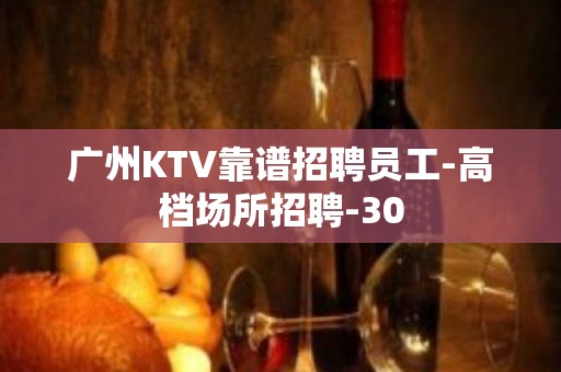 广州KTV靠谱招聘员工-高档场所招聘-30