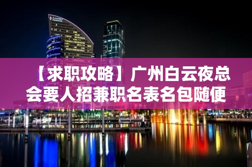 【求职攻略】广州白云夜总会要人招兼职名表名包随便换 始终不懈