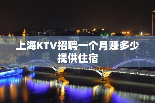 上海KTV招聘一个月赚多少提供住宿