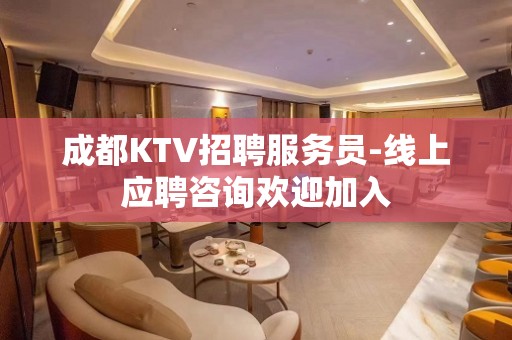 成都KTV招聘服务员-线上应聘咨询欢迎加入