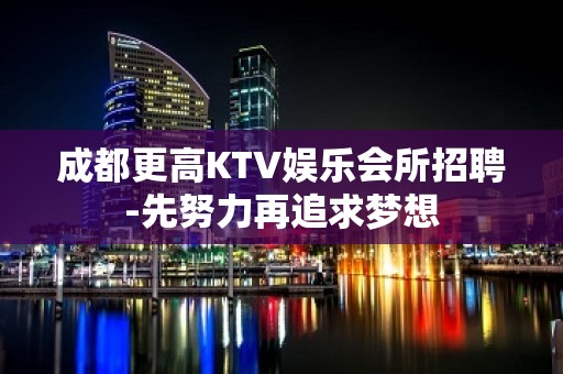 成都更高KTV娱乐会所招聘-先努力再追求梦想