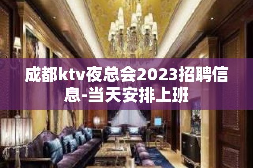 成都ktv夜总会2023招聘信息-当天安排上班