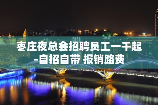 枣庄夜总会招聘员工一千起-自招自带 报销路费