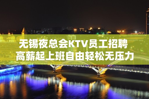 无锡夜总会KTV员工招聘 高薪起上班自由轻松无压力