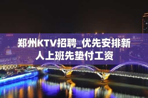 郑州KTV招聘_优先安排新人上班先垫付工资