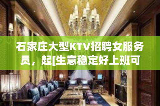 石家庄大型KTV招聘女服务员，起[生意稳定好上班可保底]