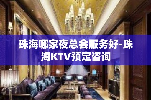 珠海哪家夜总会服务好-珠海KTV预定咨询