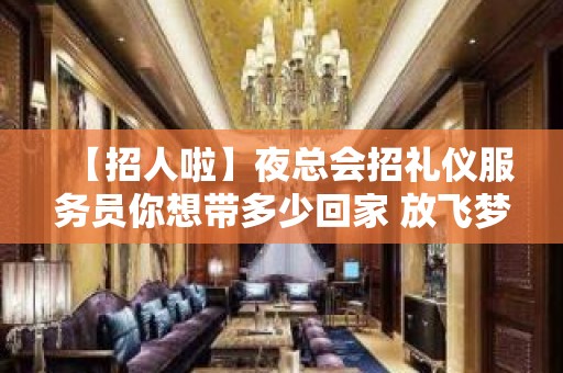 【招人啦】夜总会招礼仪服务员你想带多少回家 放飞梦想