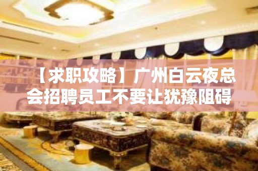 【求职攻略】广州白云夜总会招聘员工不要让犹豫阻碍你赚 人在江湖