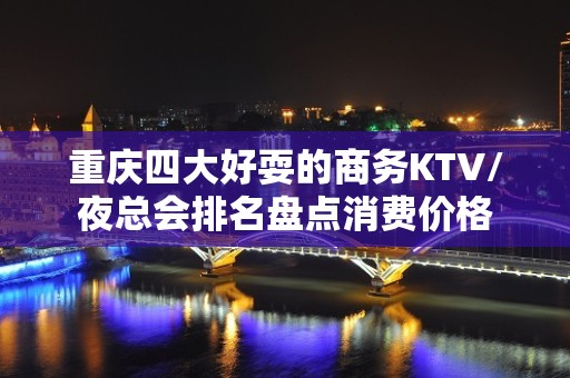 重庆四大好耍的商务KTV/夜总会排名盘点消费价格