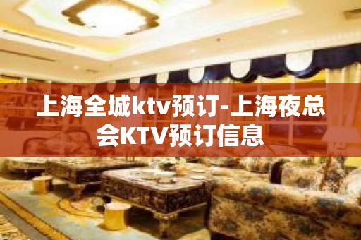 上海全城ktv预订-上海夜总会KTV预订信息